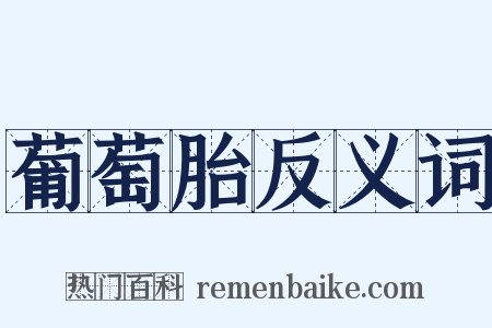 葡萄胎反义词是什么意思的图片